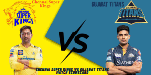 Chennai Super Kings vs Gujarat Titans Match Scorecard